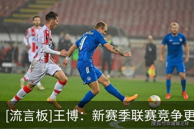 [流言板]王博：新赛季联赛竞争更加激烈，我们将继续坚持团队至上